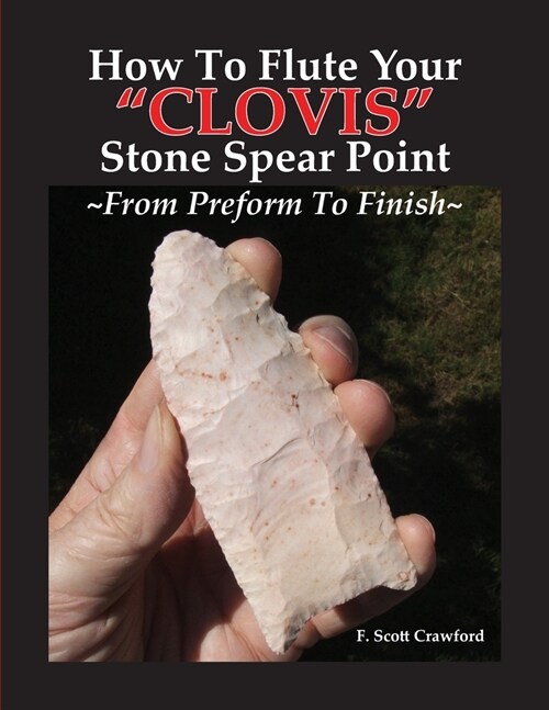 How To Flute Your CLOVIS Stone Spear Point From Preform To Finish (Paperback)