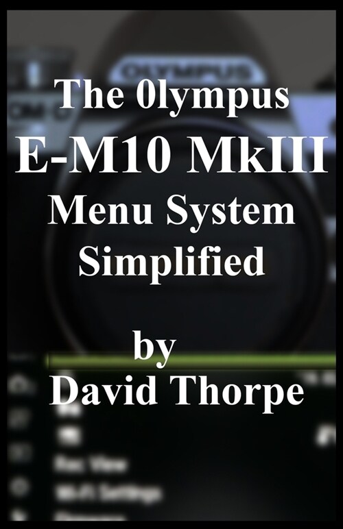 The Olympus E-M10 Mkiii Menu System Simplified (Paperback)