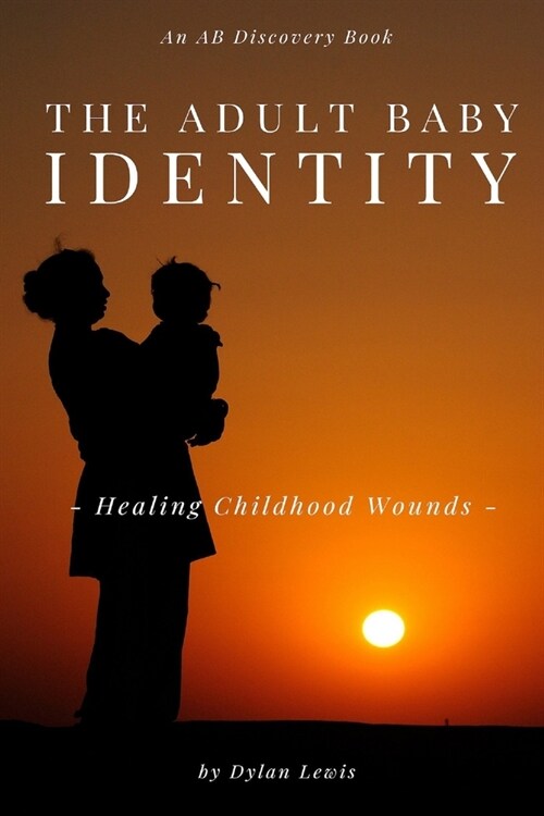 The Adult Baby Identity - Healing Childhood Wounds (Paperback)