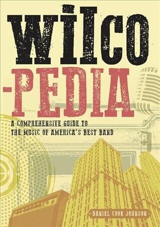Wilcopedia : A Comprehensive Guide To The Music Of Americas Best Band (Paperback)