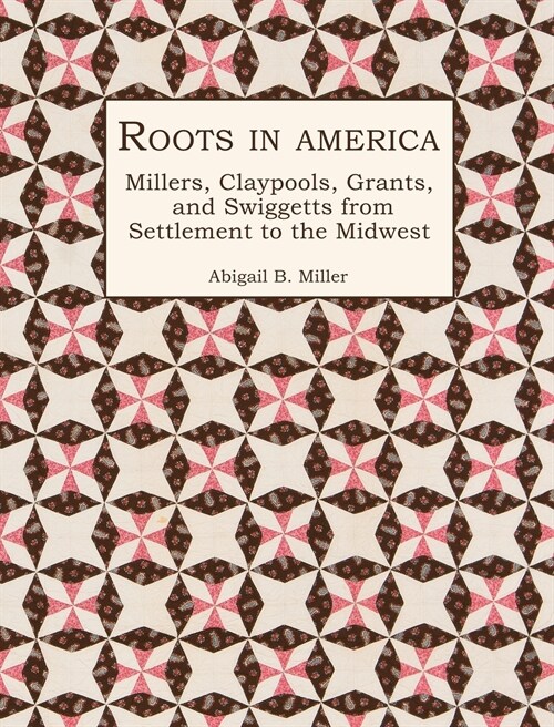 Roots in America: Millers, Claypools, Grants, and Swiggetts from Settlement to the Midwest (Hardcover)