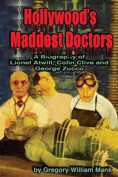 Hollywoods Maddest Doctors: Lionel Atwill, Colin Clive and George Zucco (Paperback)