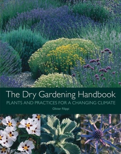 The Dry Gardening Handbook : Plants and Practices for a Changing Climate (Hardcover)