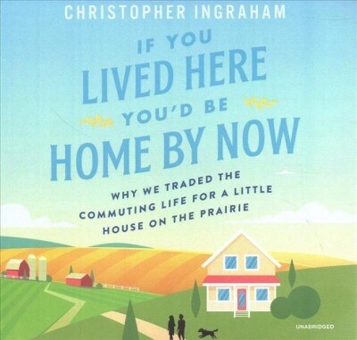 If You Lived Here Youd Be Home by Now: Why We Traded the Commuting Life for a Little House on the Prairie (Audio CD)