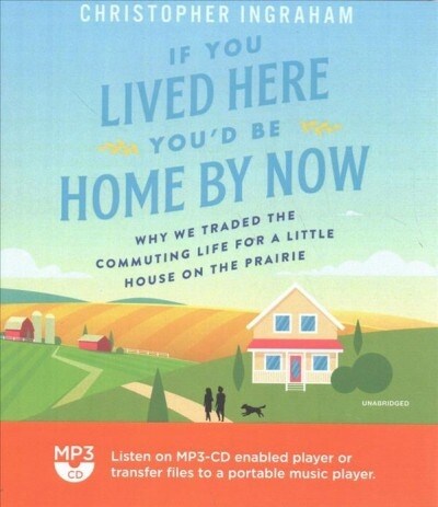 If You Lived Here Youd Be Home by Now: Why We Traded the Commuting Life for a Little House on the Prairie (MP3 CD)