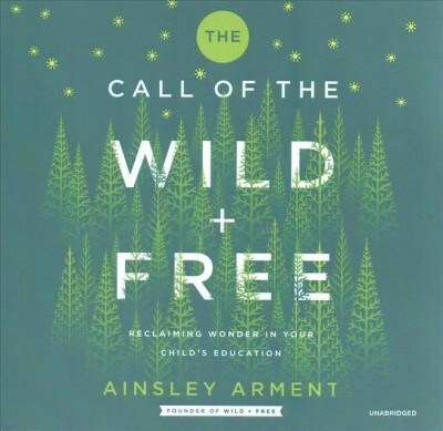 The Call of the Wild and Free: Reclaiming Wonder in Your Childs Education (Audio CD)