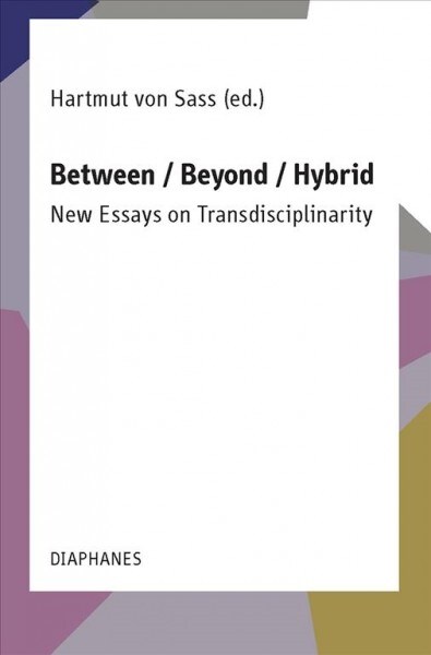 Between / Beyond / Hybrid: New Essays on Transdisciplinarity (Paperback)