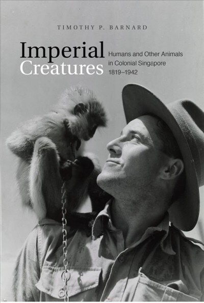 Imperial Creatures: Humans and Other Animals in Colonial Singapore, 1819-1942 (Paperback)