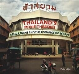 Thailands Movie Theatres: Relics, Ruins and the Romance of Escape (Paperback)