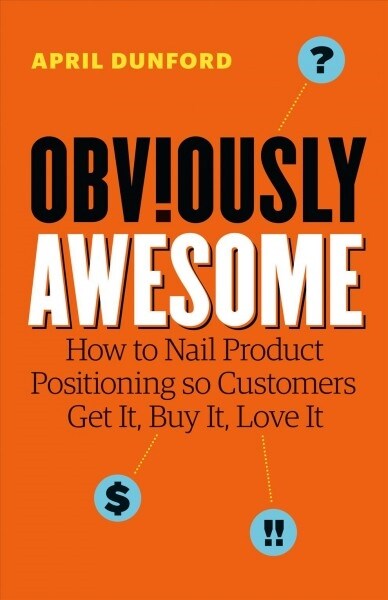 Obviously Awesome: How to Nail Product Positioning So Customers Get It, Buy It, Love It (Paperback)