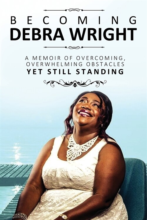 Becoming Debra Wright: Overcoming Overwhelming Obstacles Yet Still Standing (Paperback)