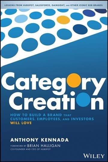 Category Creation: How to Build a Brand That Customers, Employees, and Investors Will Love (Hardcover)