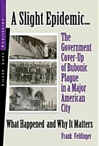 A Slight Epidemic: The Government Cover-Up of Black Plague in Los Angeles: What Happened and Why It Matters (Paperback)