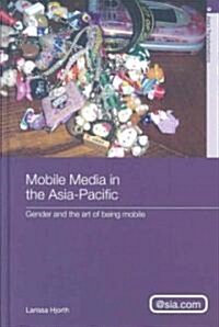 Mobile Media in the Asia-Pacific : Gender and The Art of Being Mobile (Hardcover)