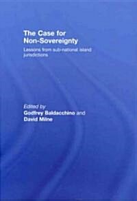 The Case for Non-sovereignty : Lessons from Sub-national Island Jurisdictions (Hardcover)
