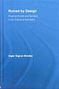 Ruined by Design : Shaping Novels and Gardens in the Culture of Sensibility (Hardcover)