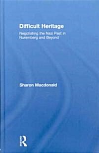 Difficult Heritage : Negotiating the Nazi Past in Nuremberg and Beyond (Hardcover)