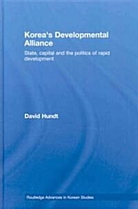 Koreas Developmental Alliance : State, Capital and the Politics of Rapid Development (Hardcover)