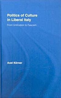 Politics of Culture in Liberal Italy : From Unification to Fascism (Hardcover)