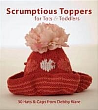 Scrumptious Toppers for Tots & Toddlers: 30 Hats and Caps from Debby Ware (Paperback)