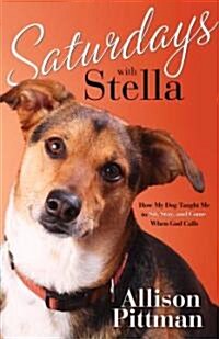 Saturdays with Stella: How My Dog Taught Me to Sit, Stay, and Come When God Calls (Paperback)