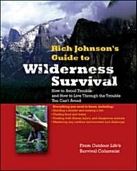 Rich Johnsons Guide to Wilderness Survival: How to Avoid Trouble and How to Live Through the Trouble You Cant Avoid (Paperback)