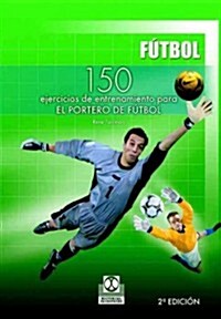 150 ejercicios de entrenamiento para el portero de futbol/ 150 Training Exercises For the Soccer Goalie (Paperback, 2nd)