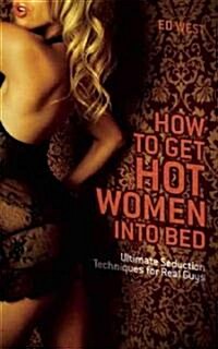 How to Get Hot Women Into Bed: Ultimate Seduction Techniques for Real Guys (Paperback)