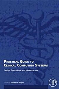 Practical Guide to Clinical Computing Systems: Design, Operations, and Infrastructure (Hardcover)