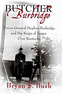 Butcher Burbridge: Union General Stephen Burbridge and His Reign of Terror Over Kentucky (Hardcover)