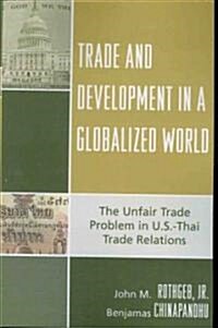 Trade and Development in a Globalized World: The Unfair Trade Problem in U.S.Dthai Trade Relations (Paperback)