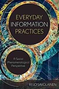 Everyday Information Practices: A Social Phenomenological Perspective (Paperback)