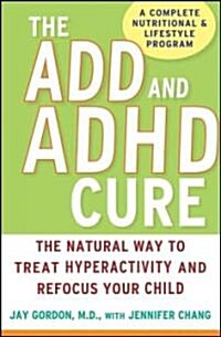 The ADD and ADHD Cure : The Natural Way to Treat Hyperactivity and Refocus Your Child (Hardcover)