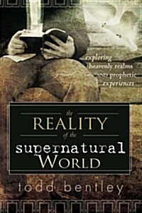 The Reality of the Supernatural World: Exploring Heavenly Realms and Prophetic Experiences (Paperback)