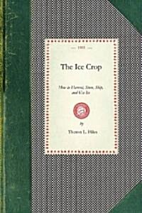 Ice Crop: How to Harvest, Store, Ship, and Use Ice, a Complete Practical Treatise For...All Interested in Ice Houses, Cold Stora (Paperback)