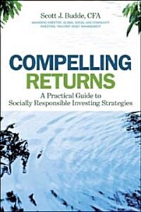 Compelling Returns: A Practical Guide to Socially Responsible Investing (Hardcover)
