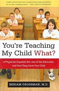 Youre Teaching My Child What?: A Physician Exposes the Lies of Sex Education and How They Harm Your Child (Hardcover)
