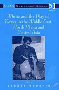 Music and the Play of Power in the Middle East, North Africa and Central Asia (Hardcover)