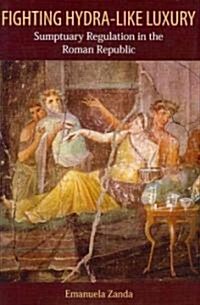 Fighting Hydra-like Luxury : Sumptuary Regulation in the Roman Republic (Hardcover)
