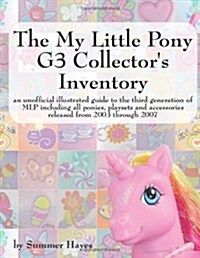 The My Little Pony G3 Collectors Inventory: An Unofficial Illustrated Guide to the Third Generation of Mlp Including All Ponies, Playsets and Accesso (Paperback)