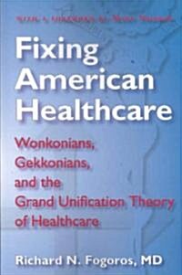 Fixing American Healthcare: Wonkonians, Gekkonians, and the Grand Unification Theory of Healthcare (Paperback)