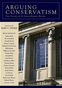 Arguing Conservatism: Four Decades of the Intercollegiate Review (Hardcover)