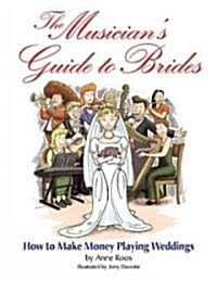 The Musicians Guide to Brides: How to Make Money Playing Weddings (Paperback)