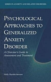 Psychological Approaches to Generalized Anxiety Disorder: A Clinicians Guide to Assessment and Treatment (Hardcover, 2008)
