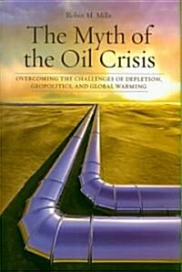 The Myth of the Oil Crisis: Overcoming the Challenges of Depletion, Geopolitics, and Global Warming (Hardcover)