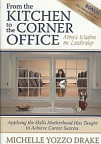 From the Kitchen to the Corner Office: Moms Wisdom on Leadership: Applying the Skills Motherhood Has Taught to Achieve Career Success                 (Hardcover)