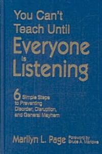 You Cant Teach Until Everyone Is Listening: Six Simple Steps to Preventing Disorder, Disruption, and General Mayhem (Hardcover)