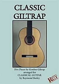 Classic Giltrap : Five Pieces by Gordon Giltrap Arranged for Classical Guitar by Raymond Burley (Paperback)