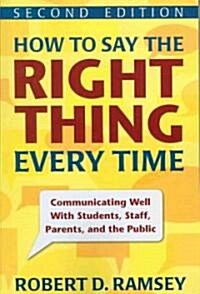 How to Say the Right Thing Every Time: Communicating Well with Students, Staff, Parents, and the Public (Paperback, 2)