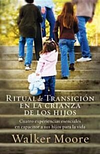 Ritual de Transici? En La Crianza de Los Hijos: Cuatro Experiencias Esenciales En Capacitar a Sus Hijos Para La Vida = Rite of Passage Parenting (Paperback)